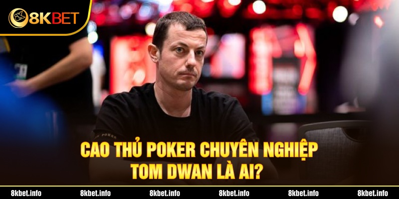 Cao thủ Poker chuyên nghiệp Tom Dwan là ai?